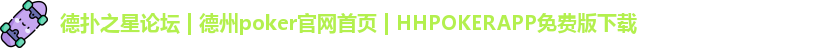 德扑之星论坛 | 德州poker官网首页 | HHPOKERAPP免费版下载